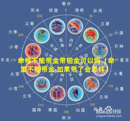 命格不能带金带铂金可以吗（命里不能带金 如果带了会怎样）